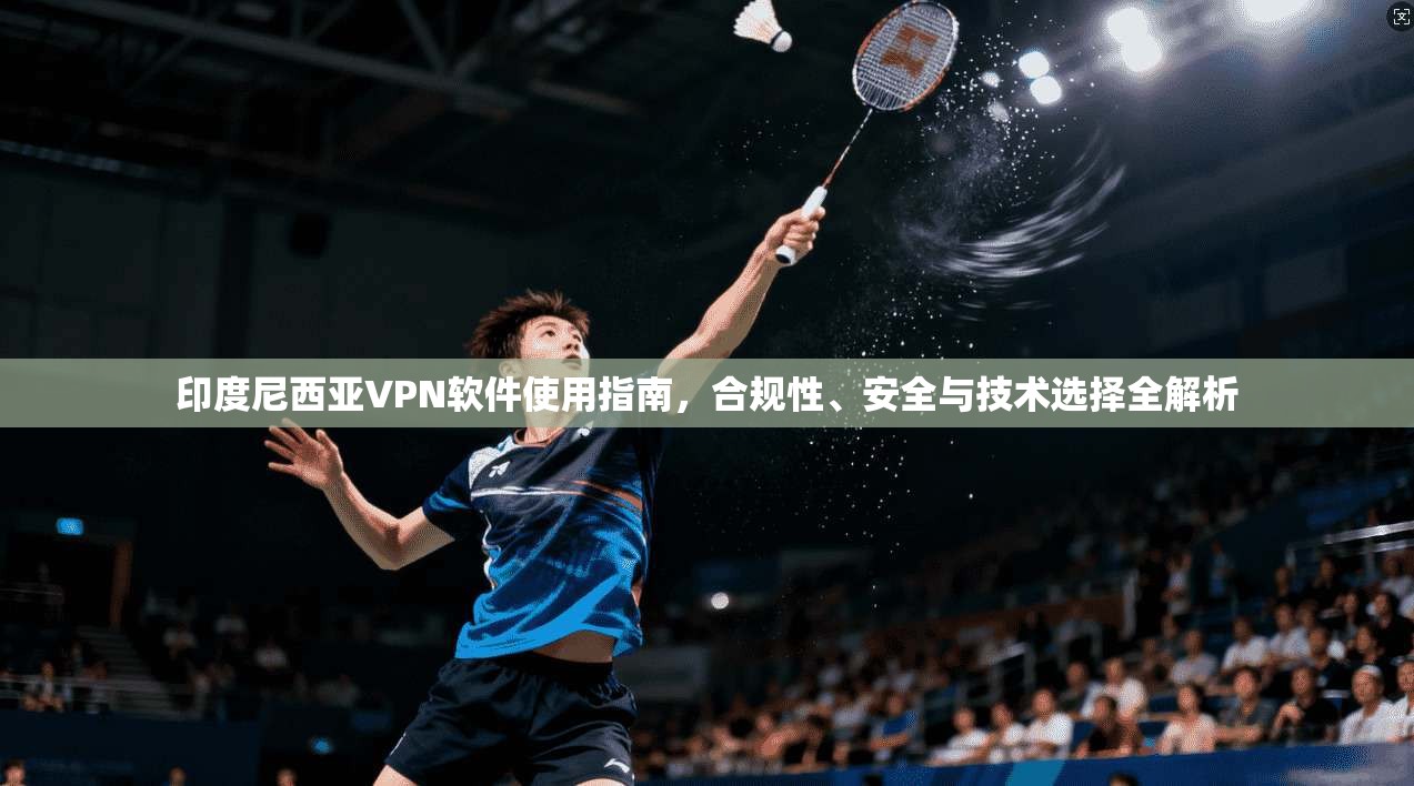 印度尼西亚VPN软件使用指南,合规性、安全与技术选择全解析 印度尼西亚VPN软件使用指南,合规性、安全与技术选择全解析