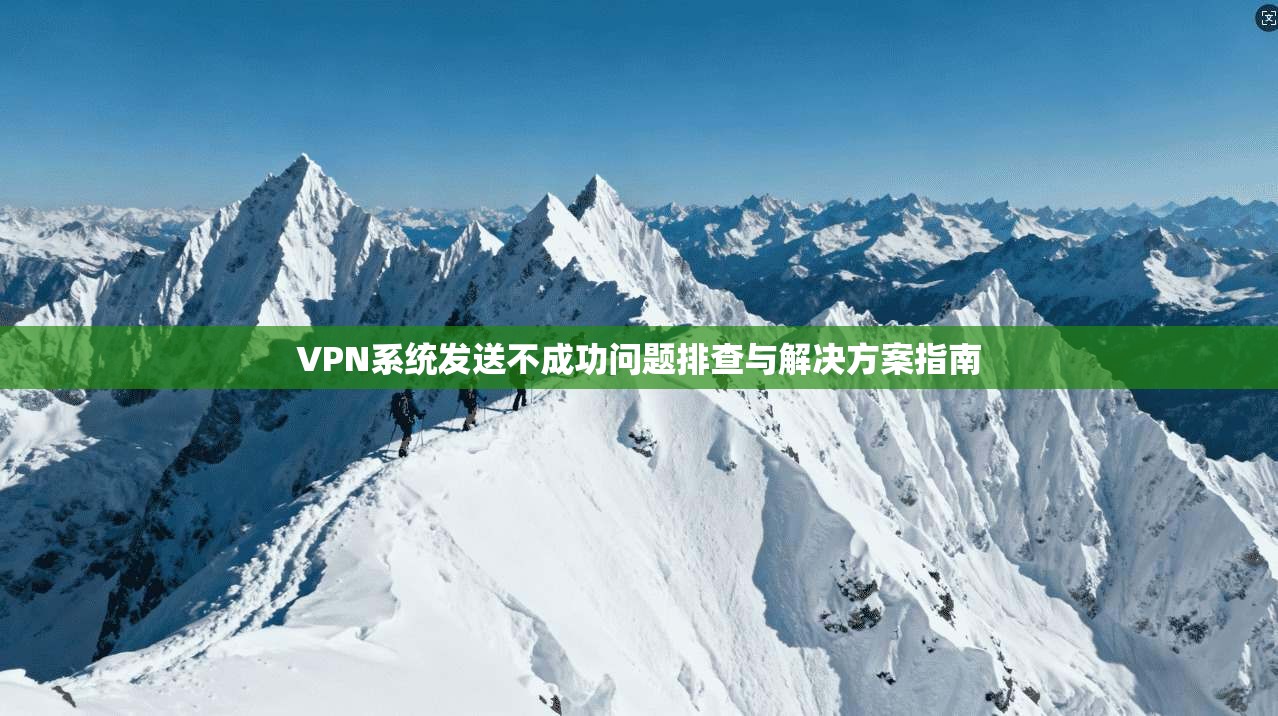 VPN系统发送不成功问题排查与解决方案指南