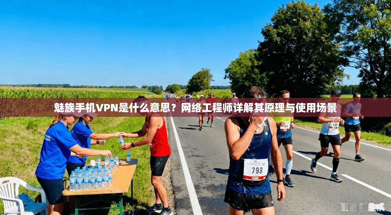 魅族手机VPN是什么意思?网络工程师详解其原理与使用场景 魅族手机VPN是什么意思?网络工程师详解其原理与使用场景
