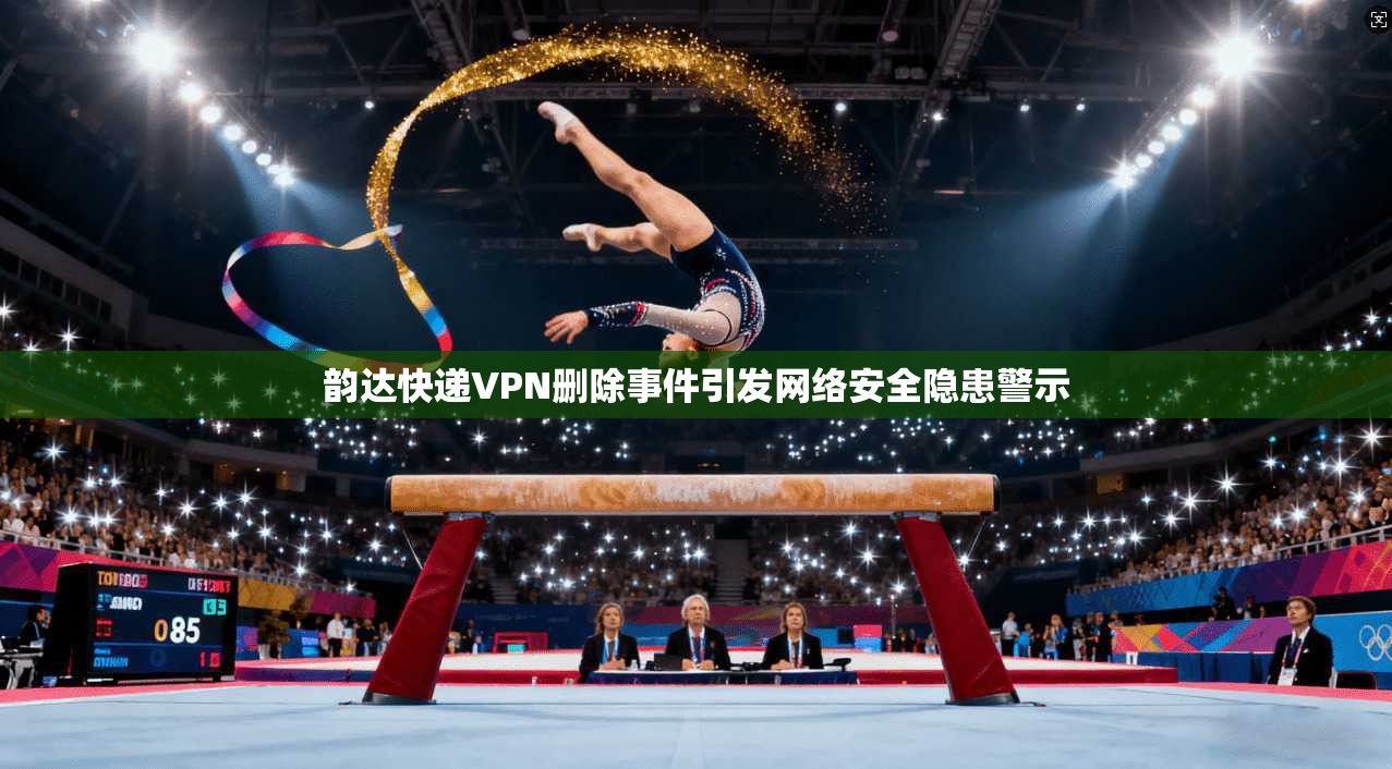 韵达快递VPN删除事件引发网络安全隐患警示 韵达快递VPN删除事件引发网络安全隐患警示
