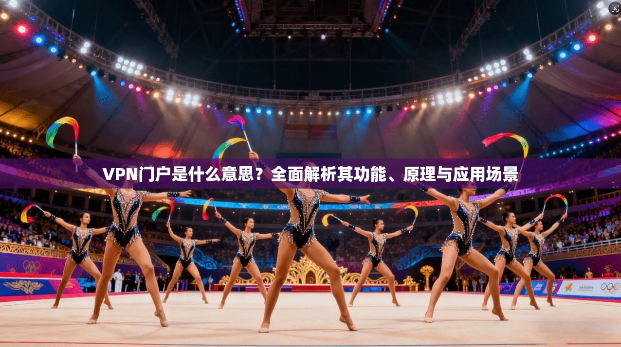 VPN门户是什么意思?全面解析其功能、原理与应用场景 VPN门户是什么意思?全面解析其功能、原理与应用场景