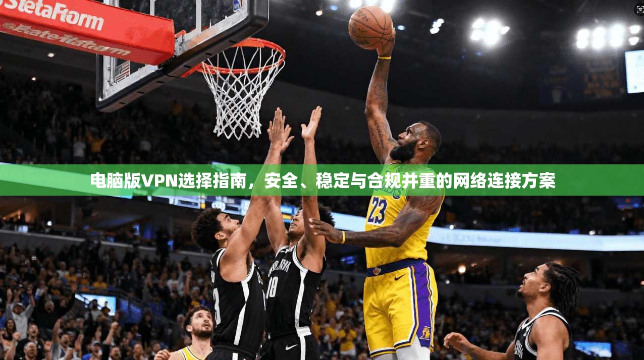 电脑版VPN选择指南，安全、稳定与合规并重的网络连接方案