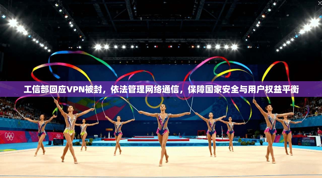 工信部回应VPN被封,依法管理网络通信,保障国家安全与用户权益平衡 工信部回应VPN被封,依法管理网络通信,保障国家安全与用户权益平衡