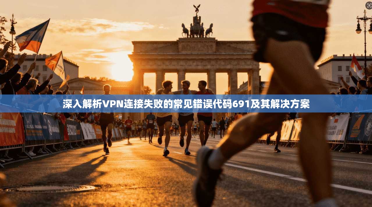 深入解析VPN连接失败的常见错误代码691及其解决方案