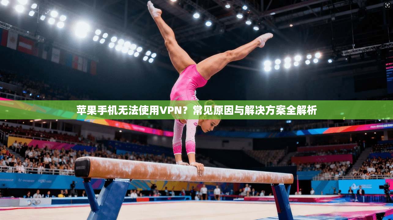 苹果手机无法使用VPN?常见原因与解决方案全解析 苹果手机无法使用VPN?常见原因与解决方案全解析