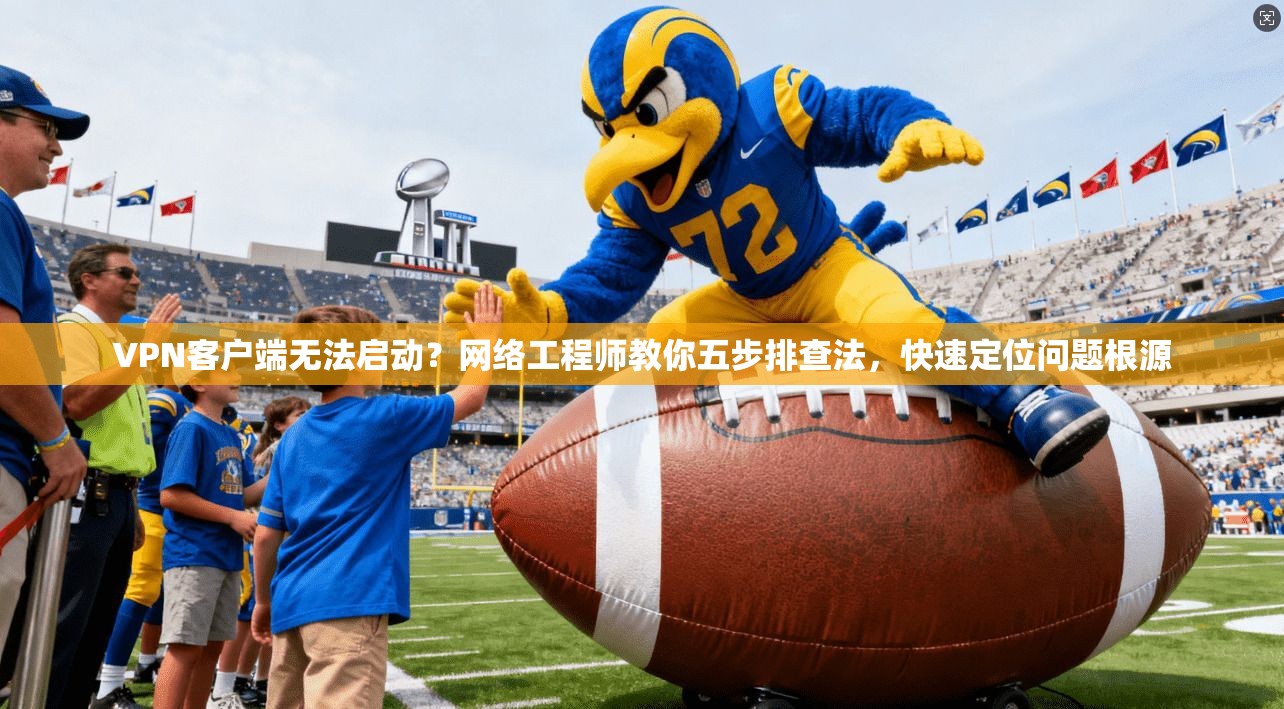 VPN客户端无法启动?网络工程师教你五步排查法,快速定位问题根源 VPN客户端无法启动?网络工程师教你五步排查法,快速定位问题根源