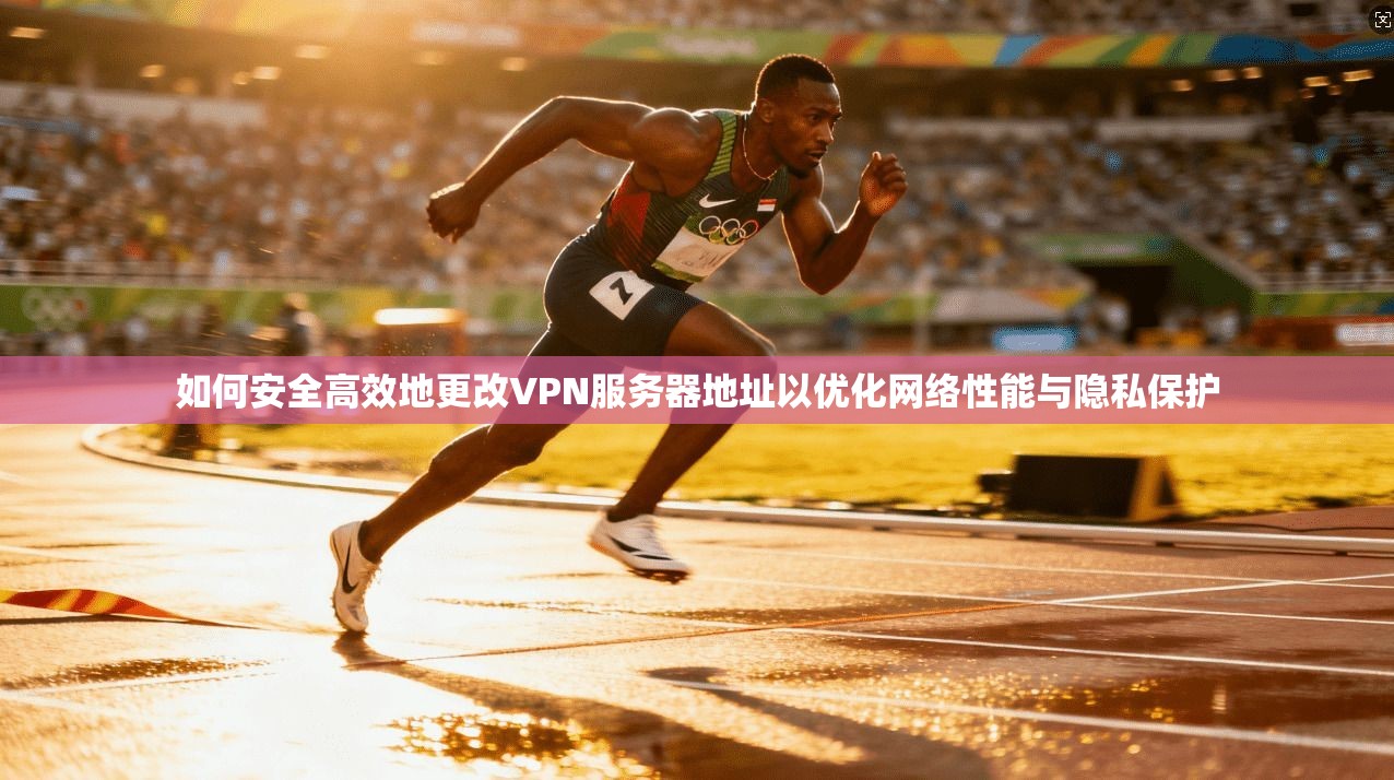如何安全高效地更改VPN服务器地址以优化网络性能与隐私保护 如何安全高效地更改VPN服务器地址以优化网络性能与隐私保护