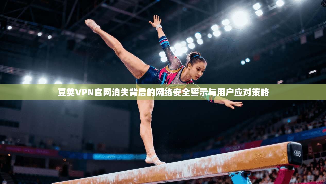豆荚VPN官网消失背后的网络安全警示与用户应对策略 豆荚VPN官网消失背后的网络安全警示与用户应对策略