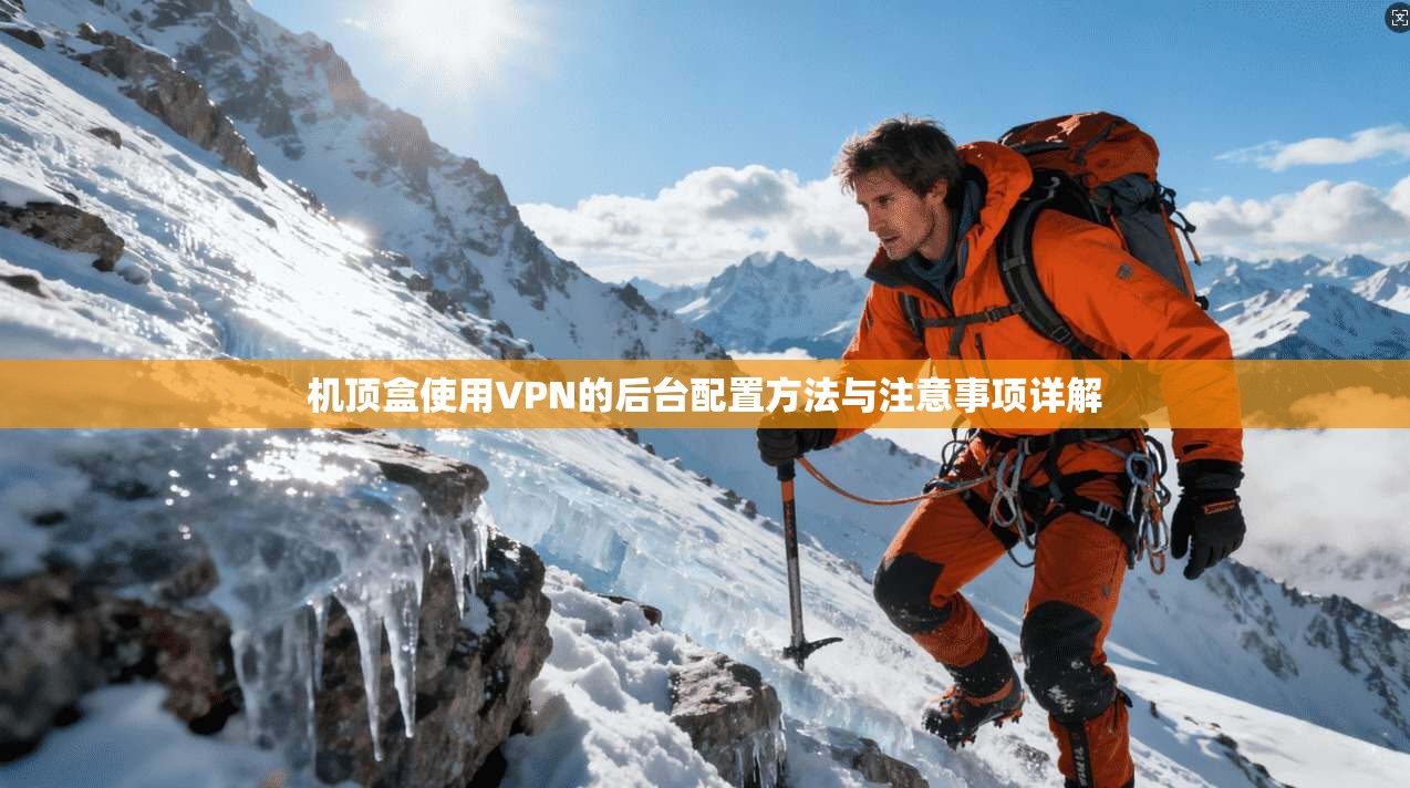 机顶盒使用VPN的后台配置方法与注意事项详解