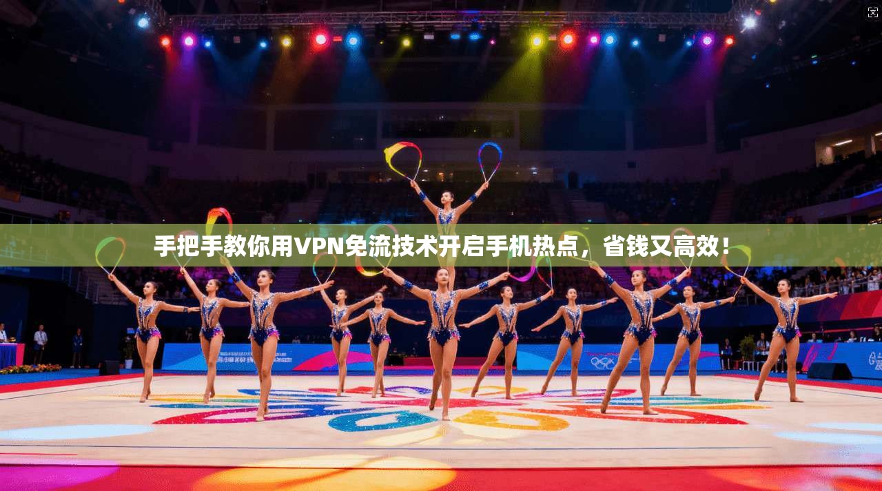 手把手教你用VPN免流技术开启手机热点，省钱又高效！