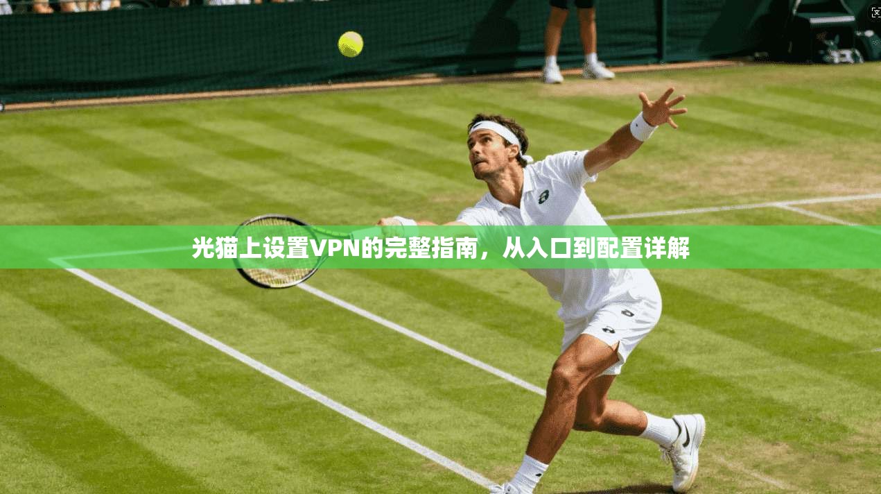 光猫上设置VPN的完整指南,从入口到配置详解 光猫上设置VPN的完整指南,从入口到配置详解