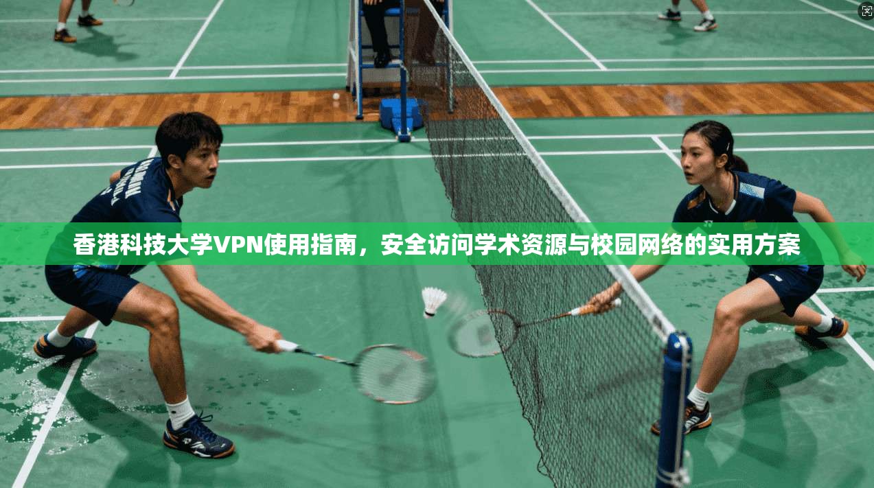 香港科技大学VPN使用指南,安全访问学术资源与校园网络的实用方案 香港科技大学VPN使用指南,安全访问学术资源与校园网络的实用方案