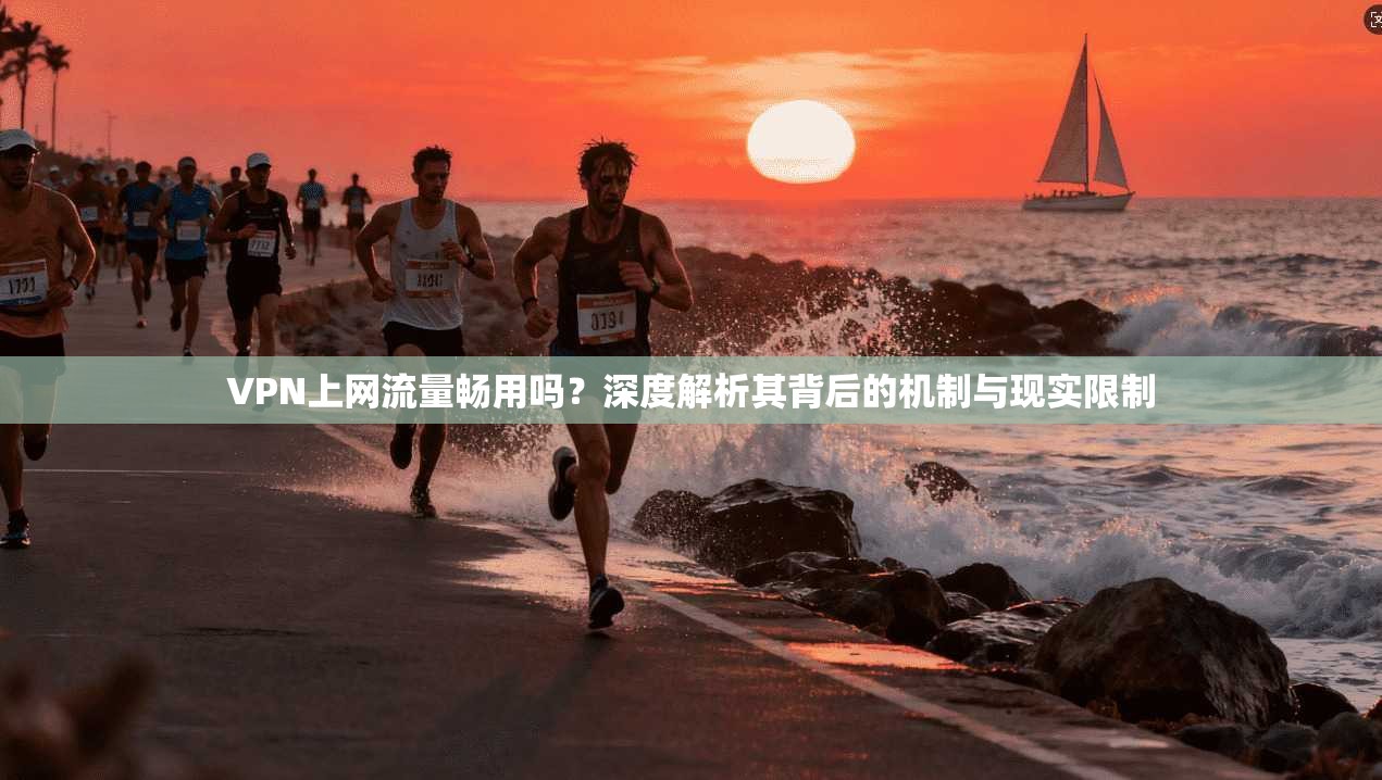 VPN上网流量畅用吗？深度解析其背后的机制与现实限制
