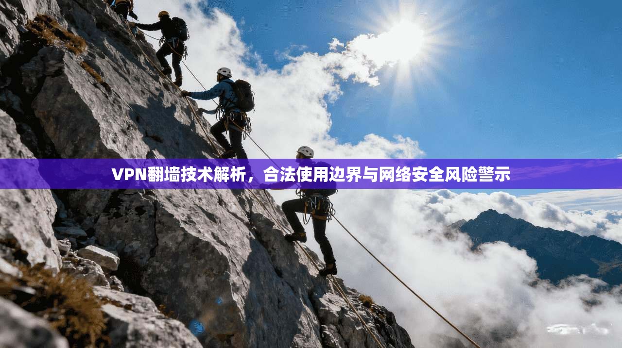 VPN翻墙技术解析,合法使用边界与网络安全风险警示 VPN翻墙技术解析,合法使用边界与网络安全风险警示