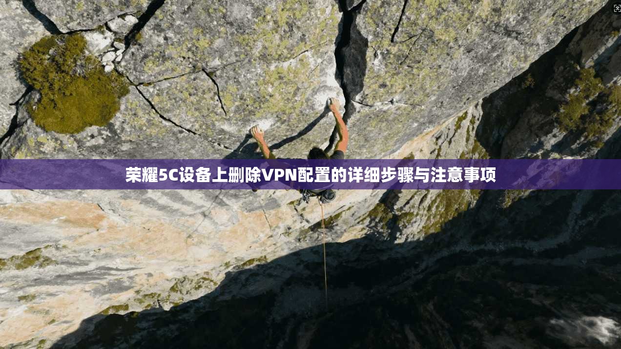 荣耀5C设备上删除VPN配置的详细步骤与注意事项 荣耀5C设备上删除VPN配置的详细步骤与注意事项