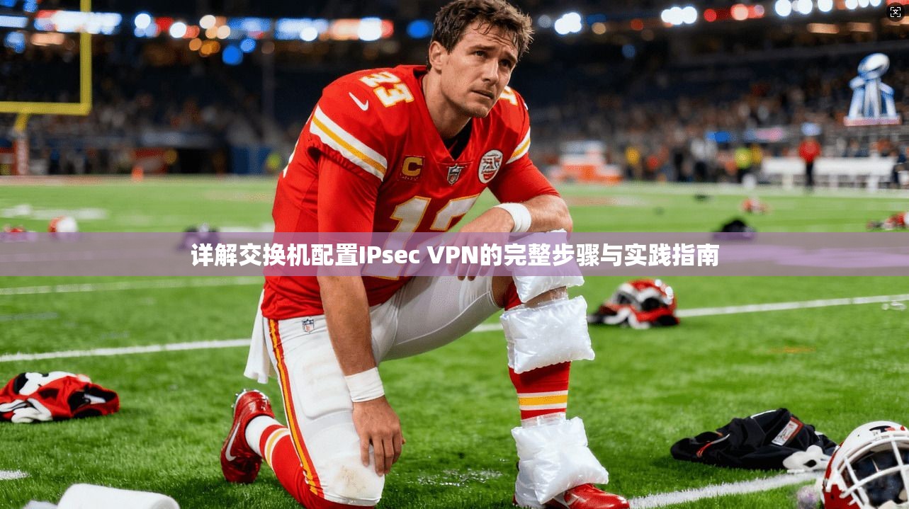 详解交换机配置IPsec VPN的完整步骤与实践指南
