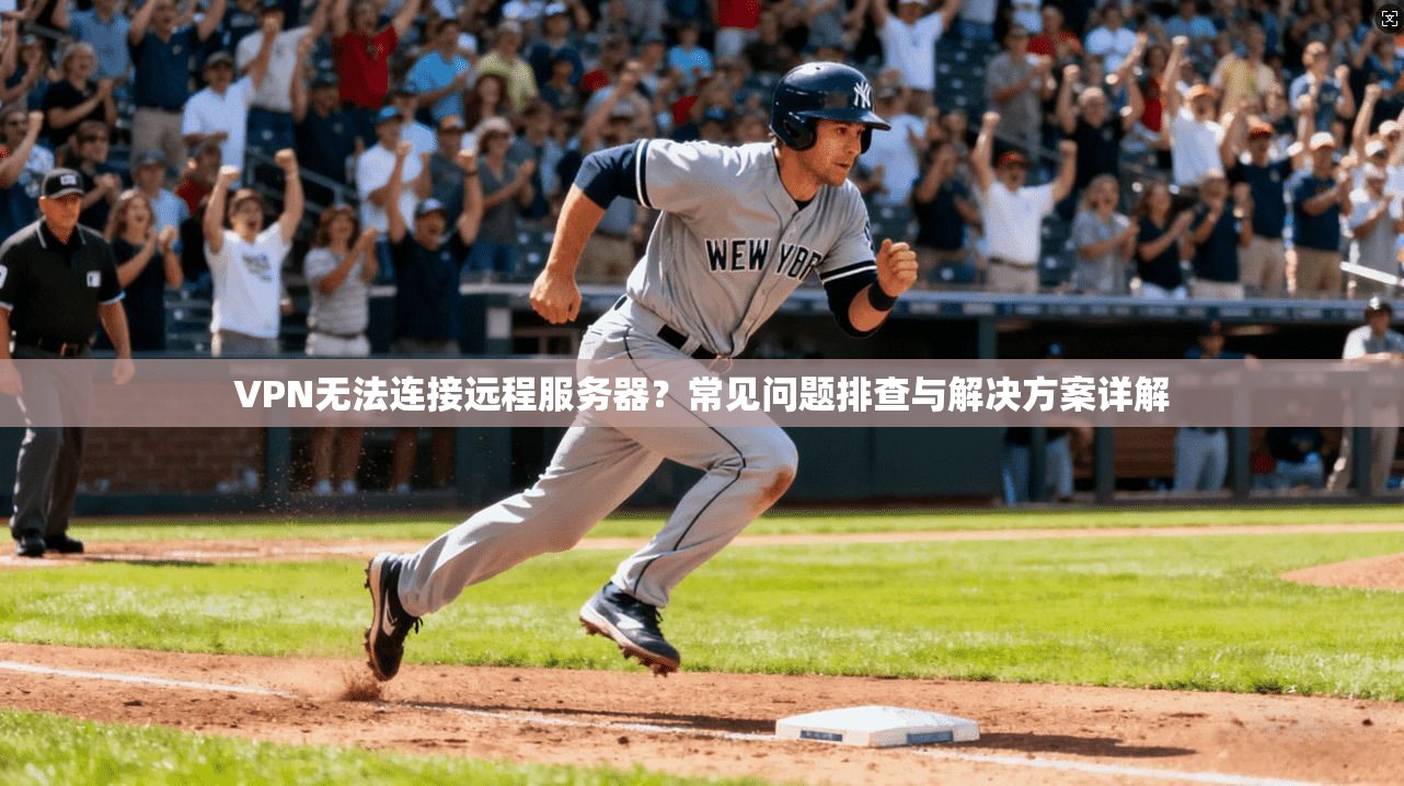 VPN无法连接远程服务器？常见问题排查与解决方案详解