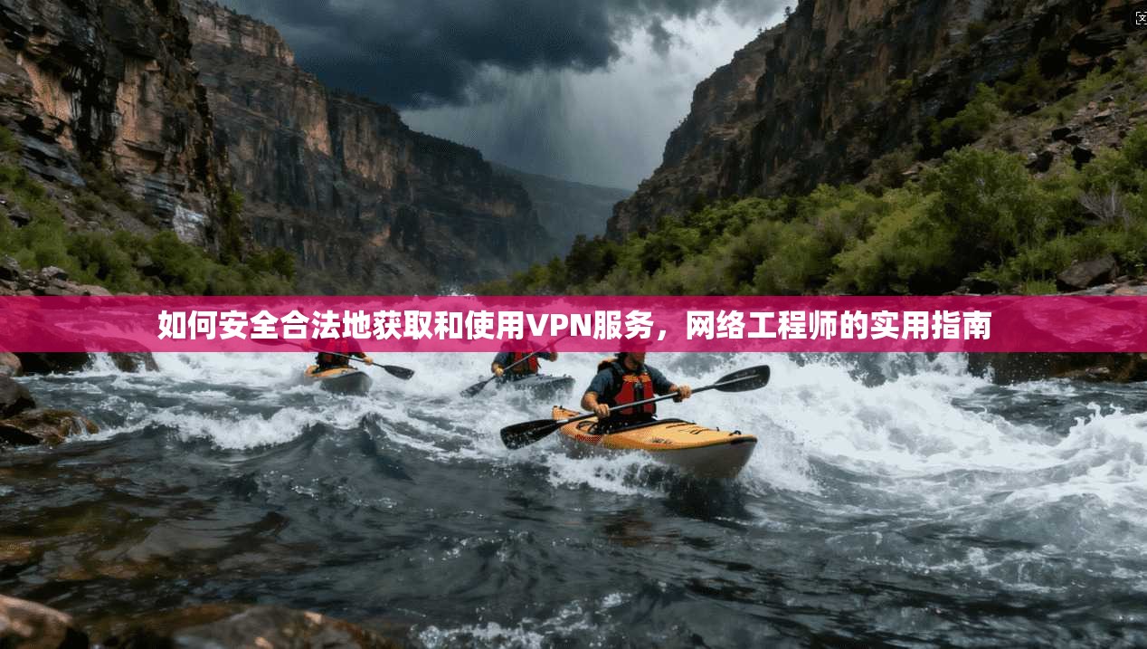 如何安全合法地获取和使用VPN服务,网络工程师的实用指南 如何安全合法地获取和使用VPN服务,网络工程师的实用指南