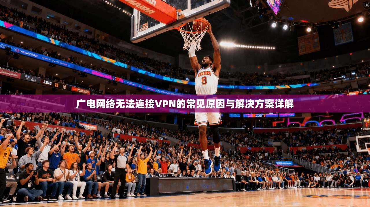 广电网络无法连接VPN的常见原因与解决方案详解 广电网络无法连接VPN的常见原因与解决方案详解