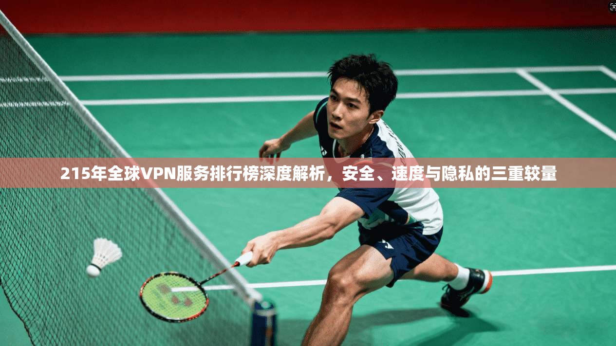 215年全球VPN服务排行榜深度解析，安全、速度与隐私的三重较量