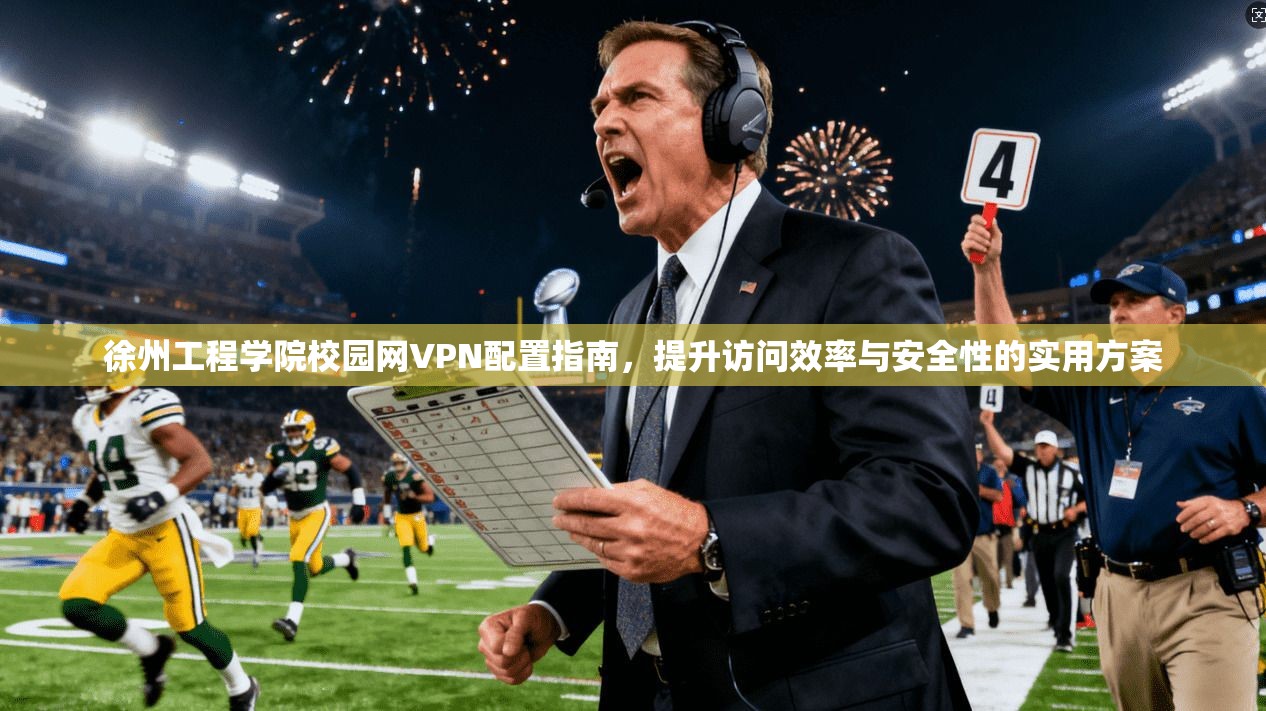 徐州工程学院校园网VPN配置指南，提升访问效率与安全性的实用方案
