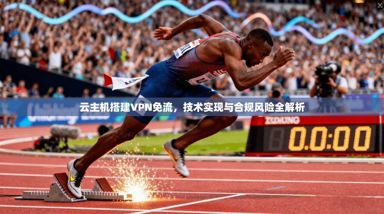 云主机搭建VPN免流，技术实现与合规风险全解析