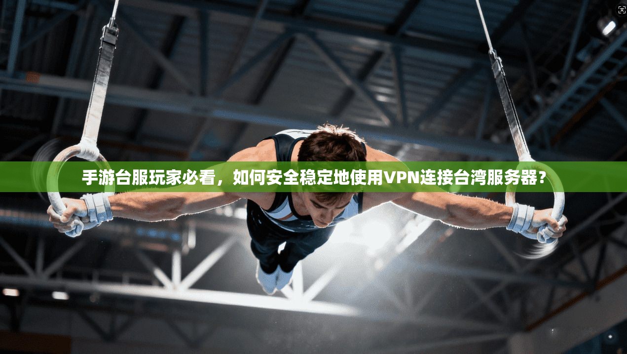 手游台服玩家必看,如何安全稳定地使用VPN连接台湾服务器? 手游台服玩家必看,如何安全稳定地使用VPN连接台湾服务器?