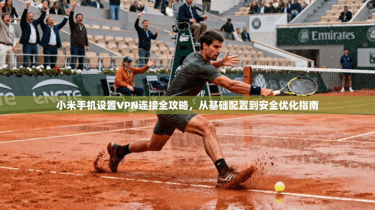 小米手机设置VPN连接全攻略，从基础配置到安全优化指南