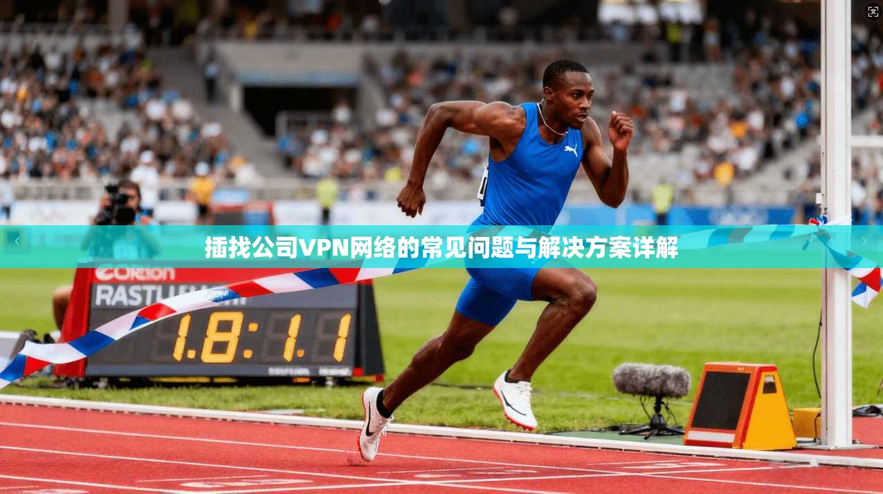 插找公司VPN网络的常见问题与解决方案详解 插找公司VPN网络的常见问题与解决方案详解