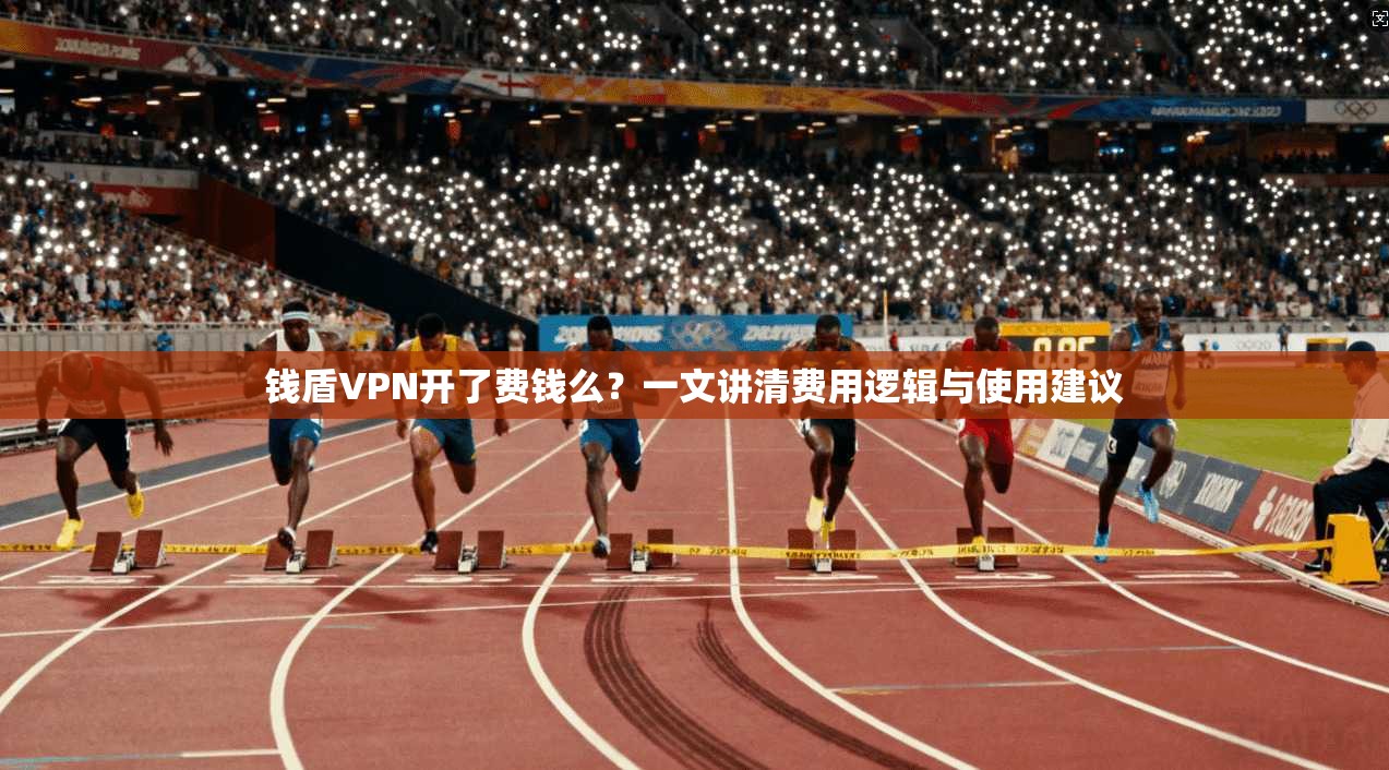 钱盾VPN开了费钱么?一文讲清费用逻辑与使用建议 钱盾VPN开了费钱么?一文讲清费用逻辑与使用建议