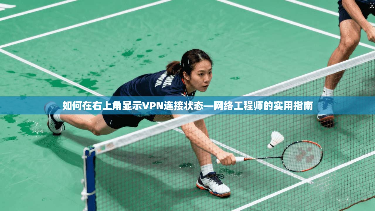 如何在右上角显示VPN连接状态—网络工程师的实用指南 如何在右上角显示VPN连接状态—网络工程师的实用指南