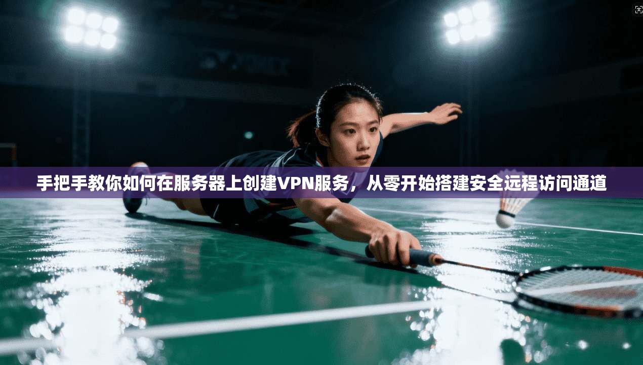 手把手教你如何在服务器上创建VPN服务,从零开始搭建安全远程访问通道 手把手教你如何在服务器上创建VPN服务,从零开始搭建安全远程访问通道