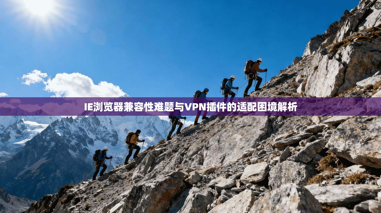IE浏览器兼容性难题与VPN插件的适配困境解析 IE浏览器兼容性难题与VPN插件的适配困境解析