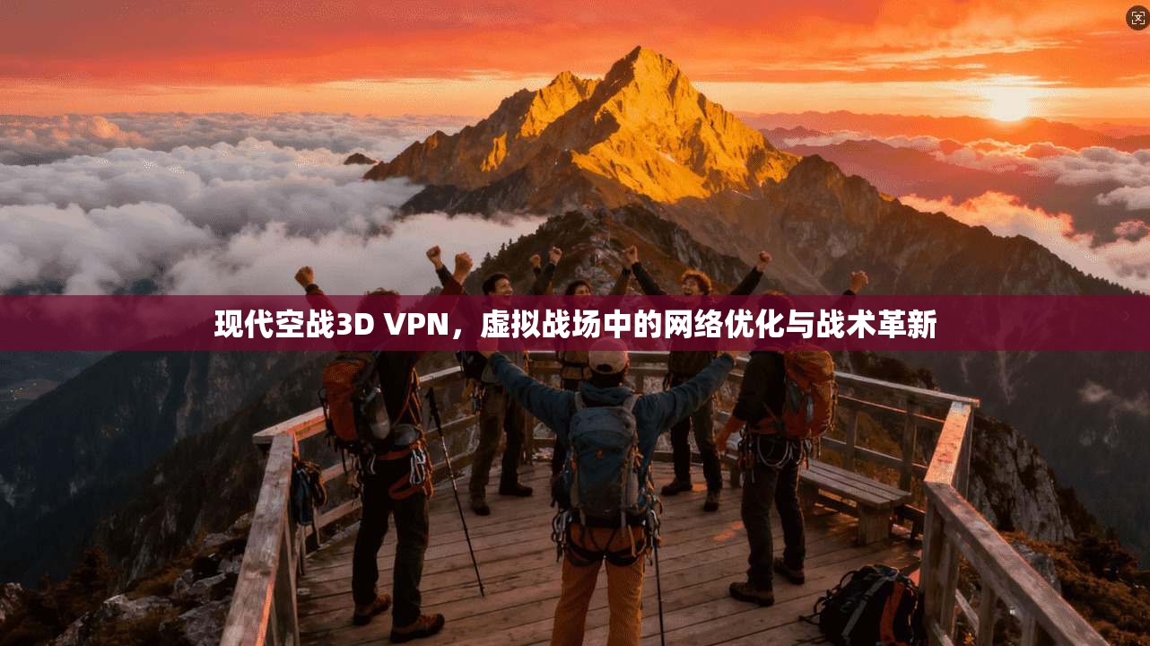 现代空战3D VPN，虚拟战场中的网络优化与战术革新