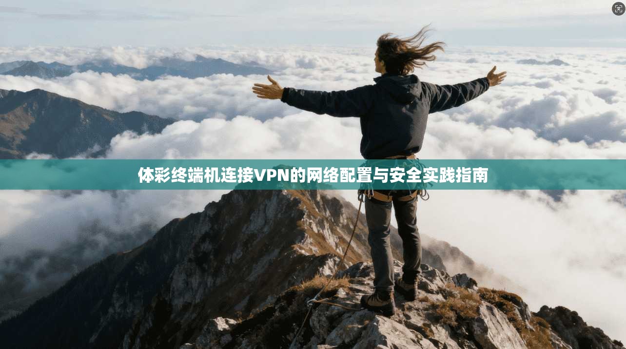 体彩终端机连接VPN的网络配置与安全实践指南 体彩终端机连接VPN的网络配置与安全实践指南
