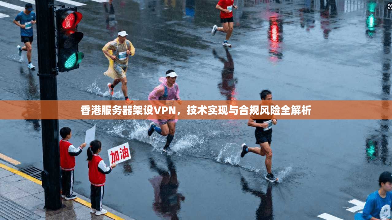 香港服务器架设VPN，技术实现与合规风险全解析