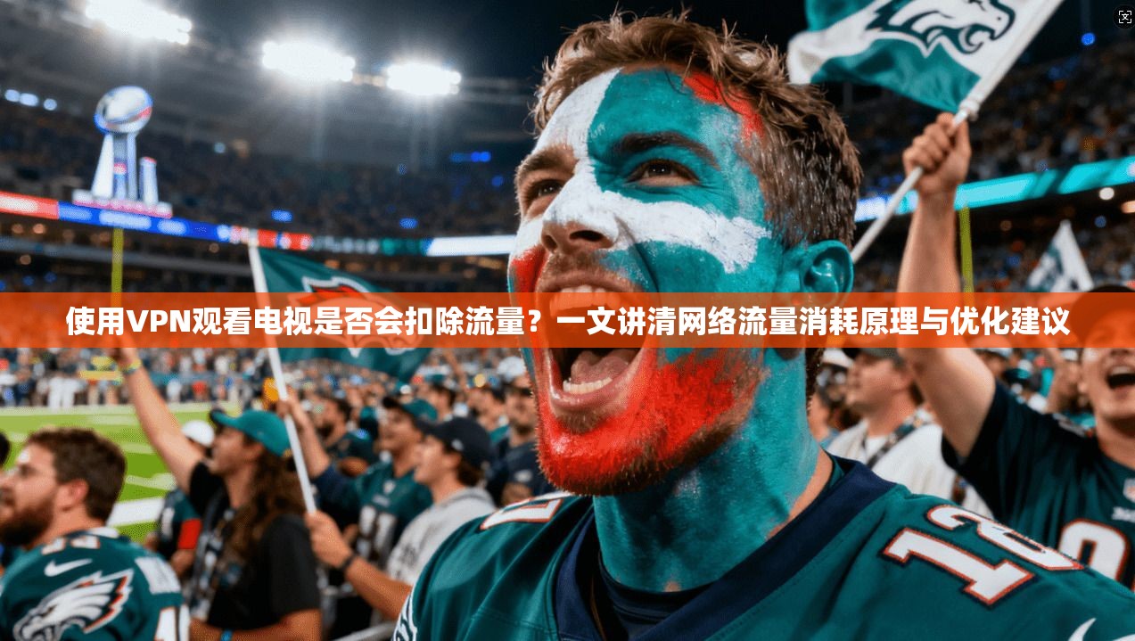 使用VPN观看电视是否会扣除流量？一文讲清网络流量消耗原理与优化建议