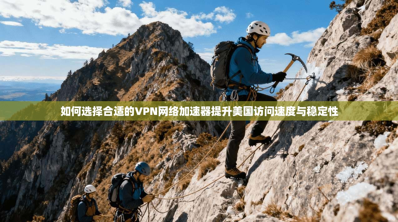 如何选择合适的VPN网络加速器提升美国访问速度与稳定性