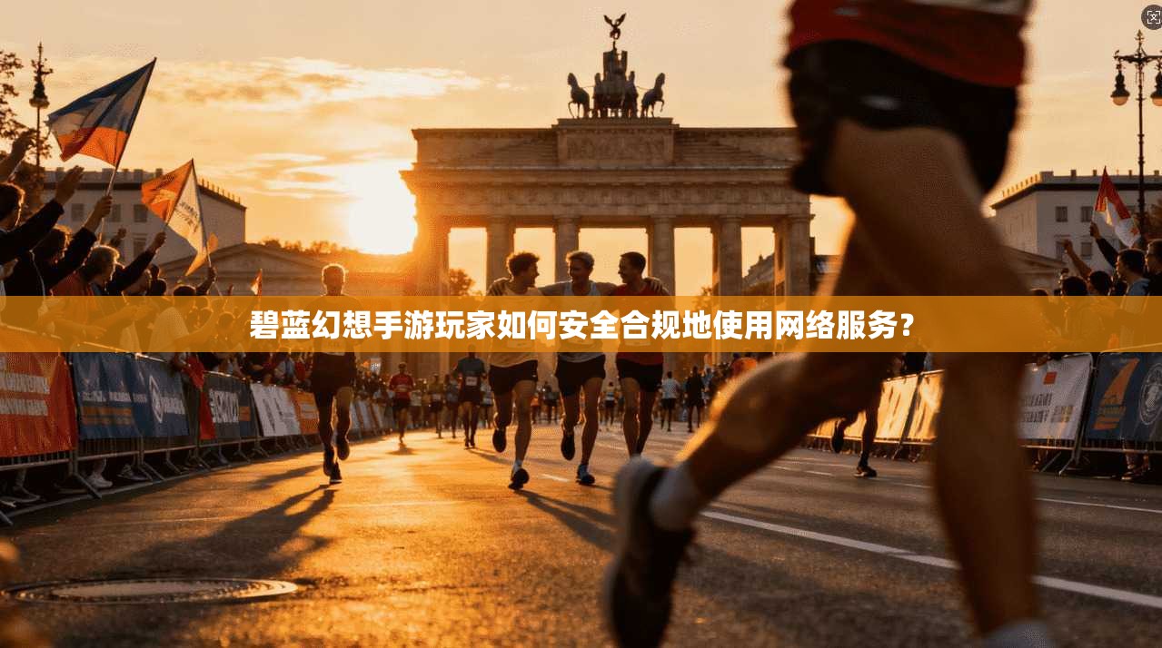 碧蓝幻想手游玩家如何安全合规地使用网络服务？