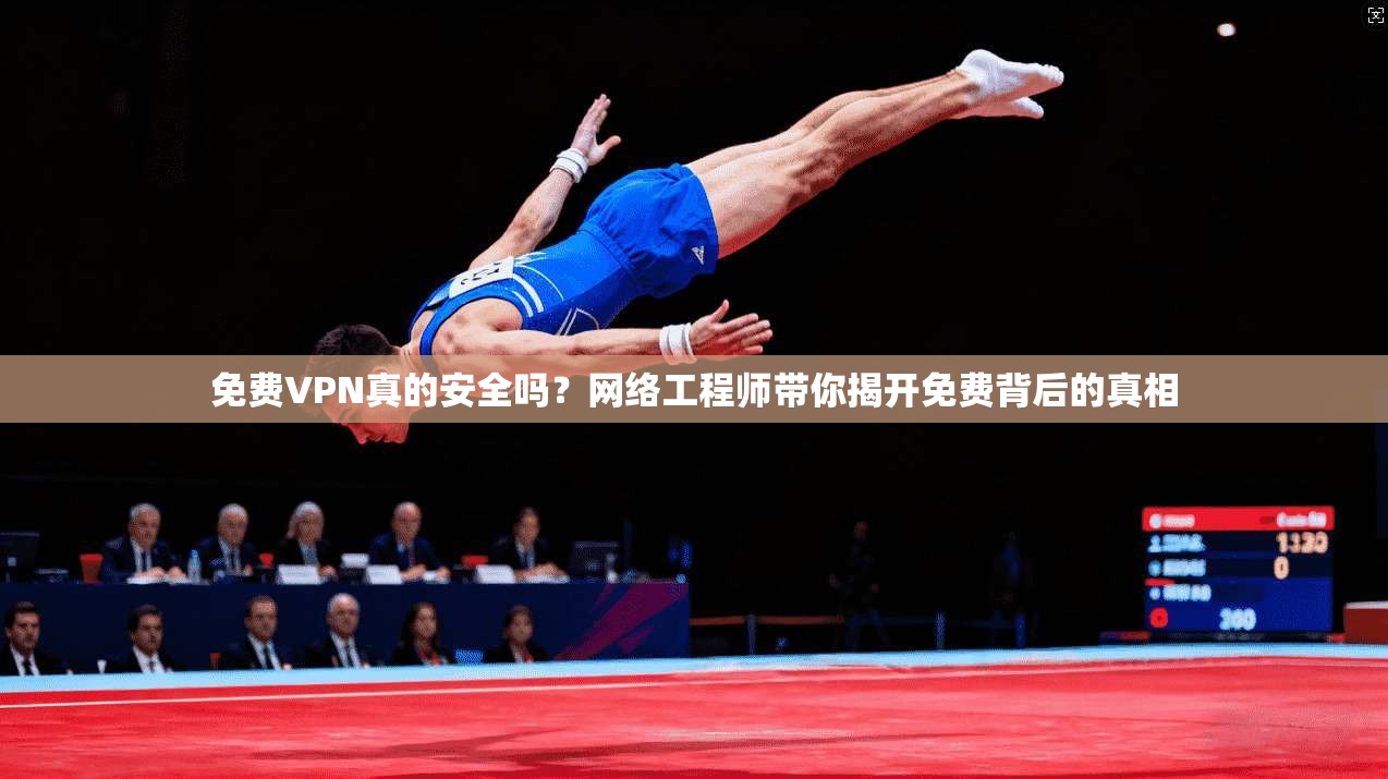 免费VPN真的安全吗？网络工程师带你揭开免费背后的真相