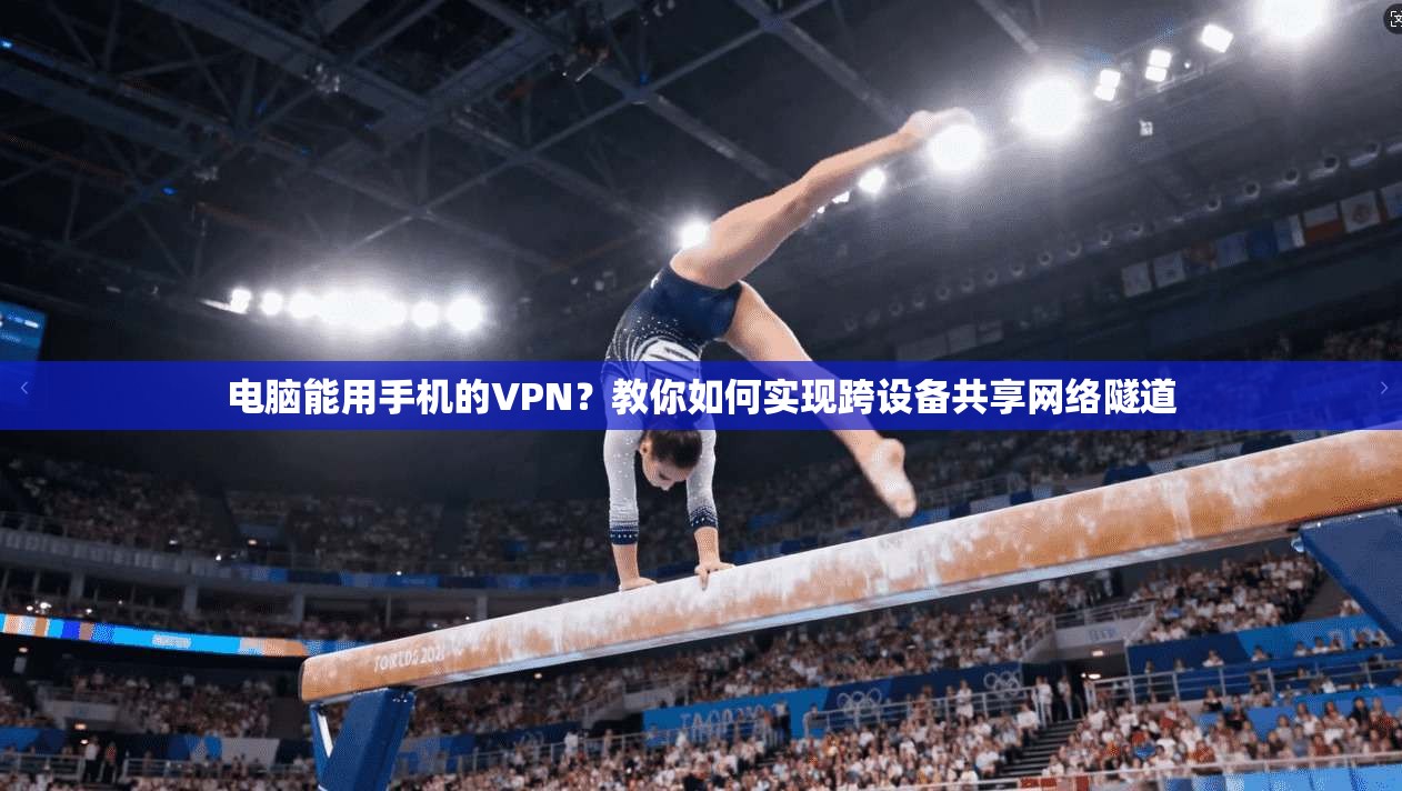 电脑能用手机的VPN?教你如何实现跨设备共享网络隧道 电脑能用手机的VPN?教你如何实现跨设备共享网络隧道