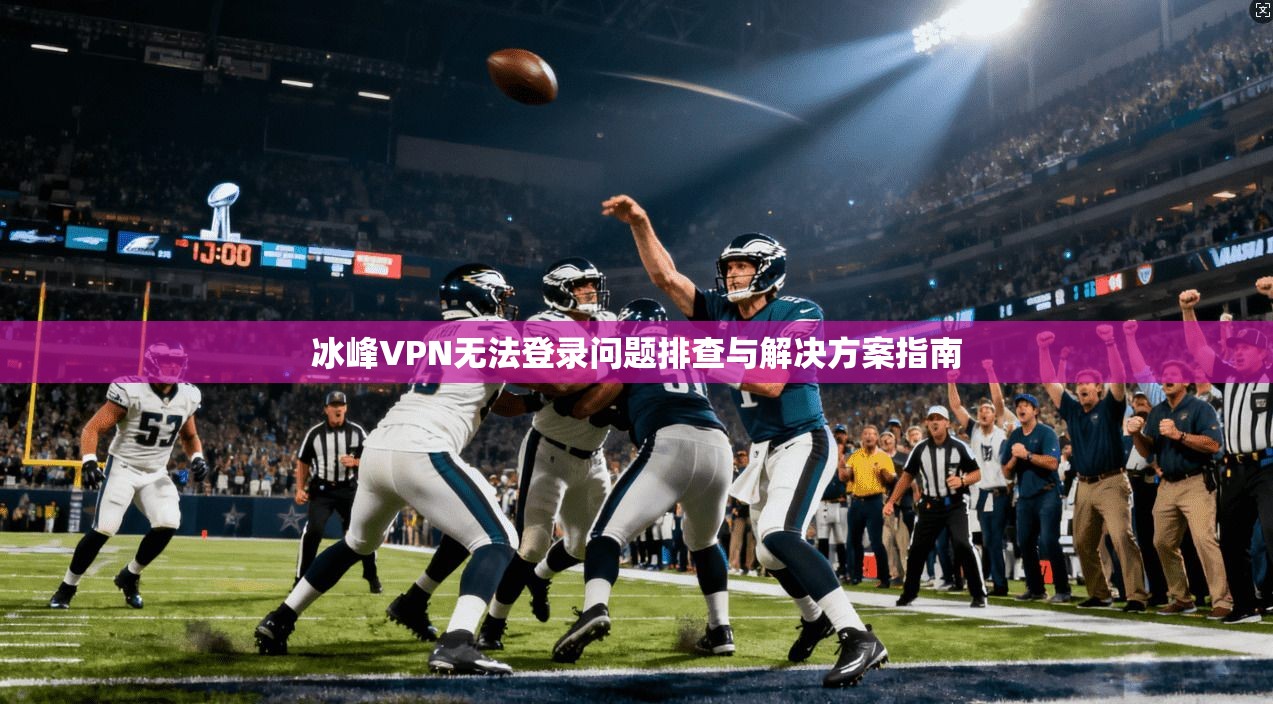 冰峰VPN无法登录问题排查与解决方案指南