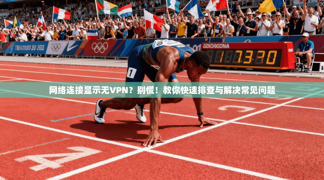 网络连接显示无VPN?别慌!教你快速排查与解决常见问题 网络连接显示无VPN?别慌!教你快速排查与解决常见问题