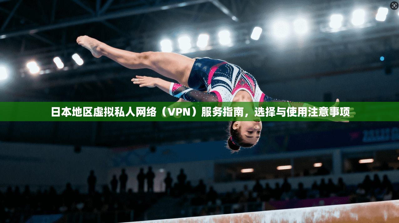 日本地区虚拟私人网络（VPN）服务指南，选择与使用注意事项