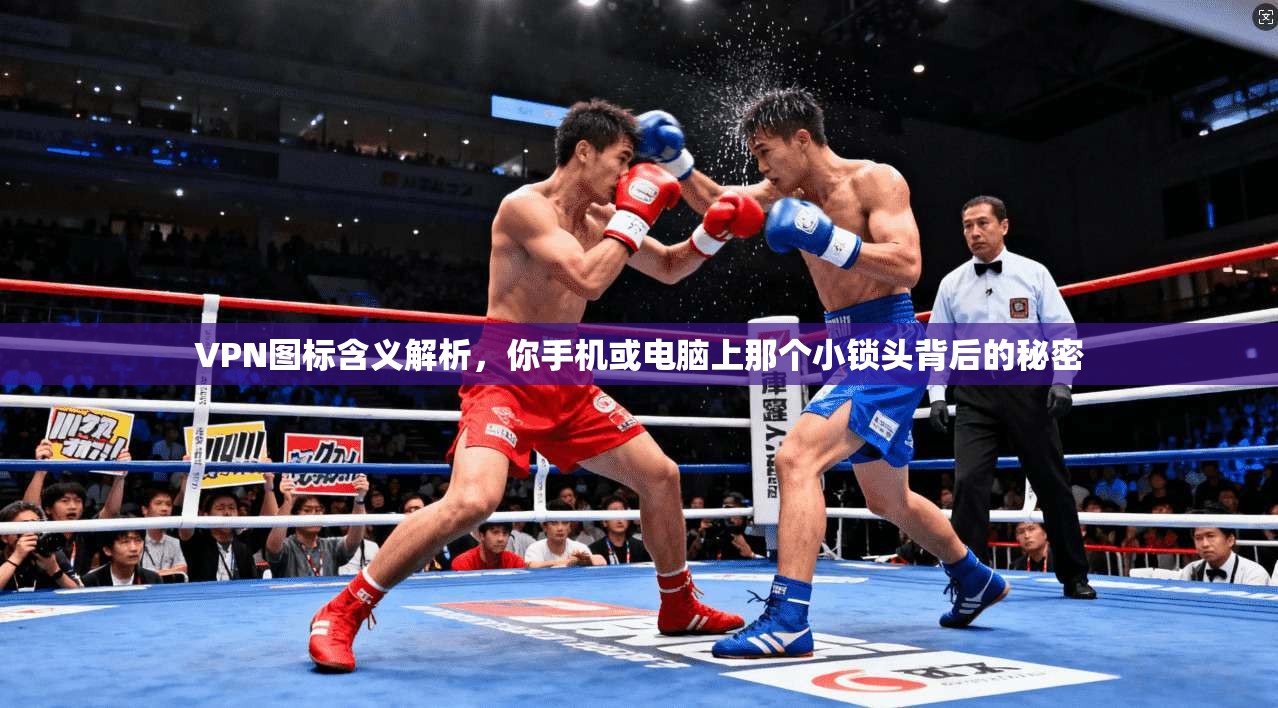 VPN图标含义解析,你手机或电脑上那个小锁头背后的秘密 VPN图标含义解析,你手机或电脑上那个小锁头背后的秘密