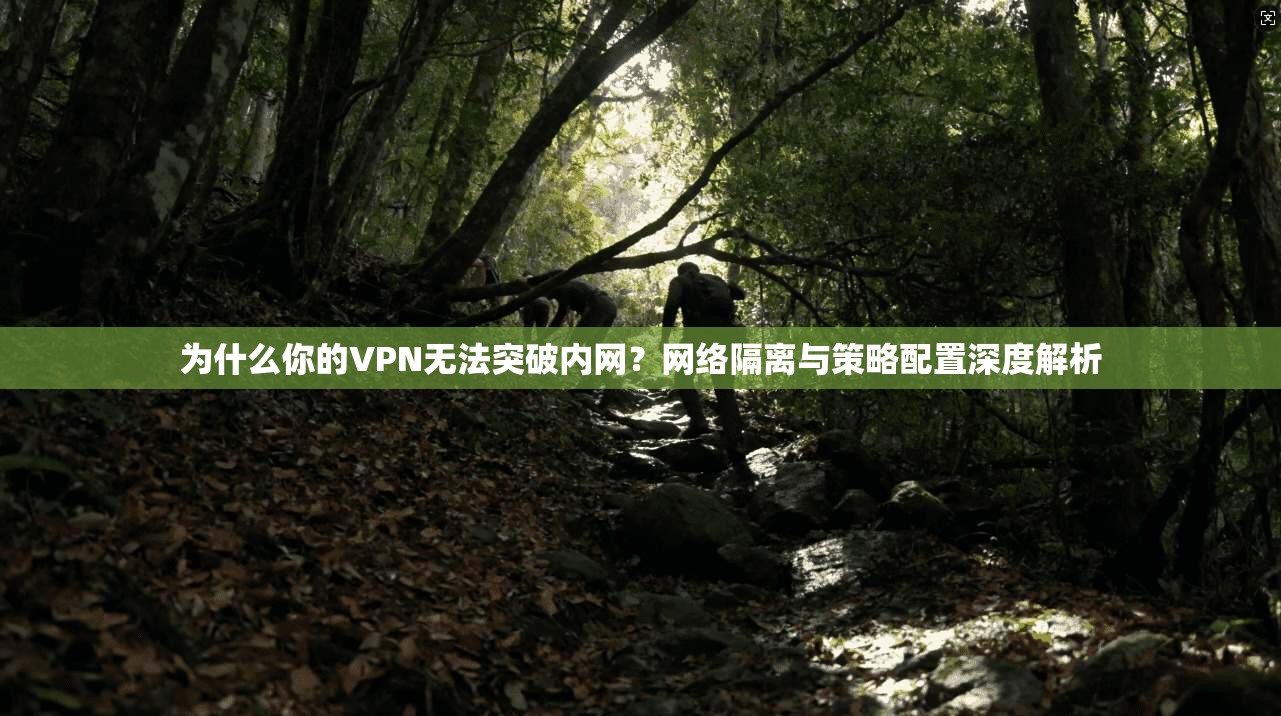为什么你的VPN无法突破内网？网络隔离与策略配置深度解析