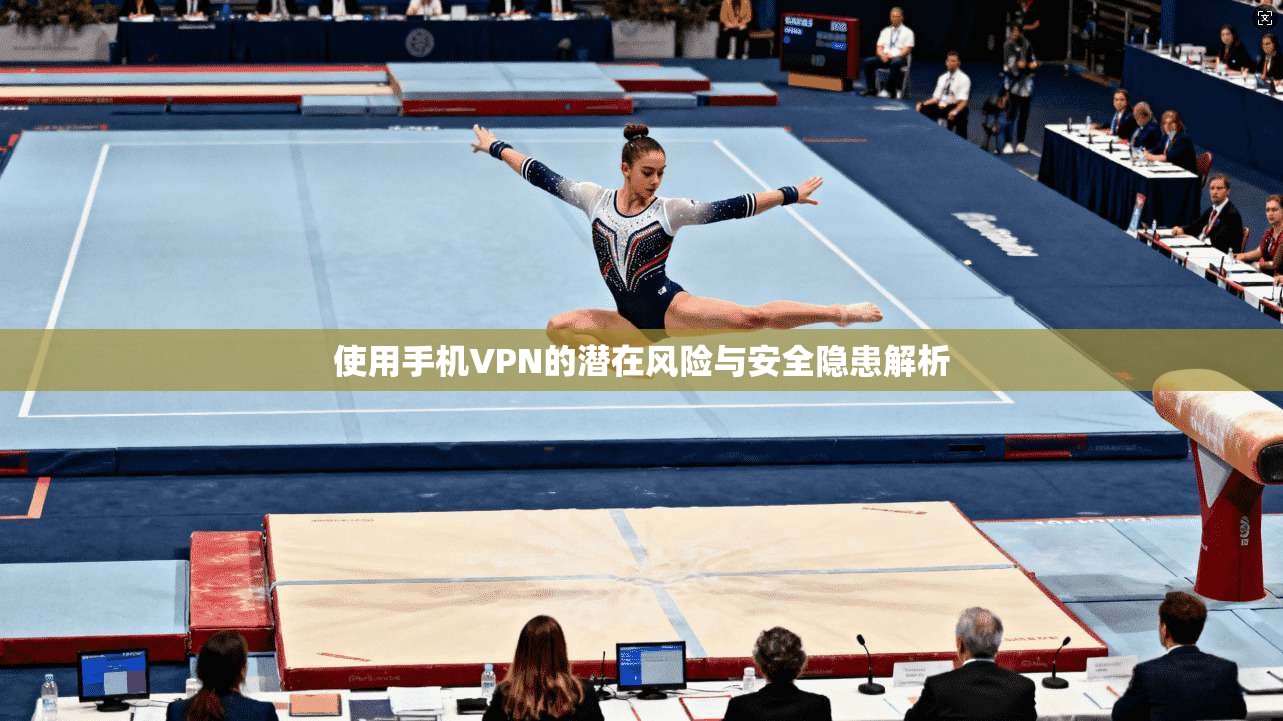 使用手机VPN的潜在风险与安全隐患解析 使用手机VPN的潜在风险与安全隐患解析