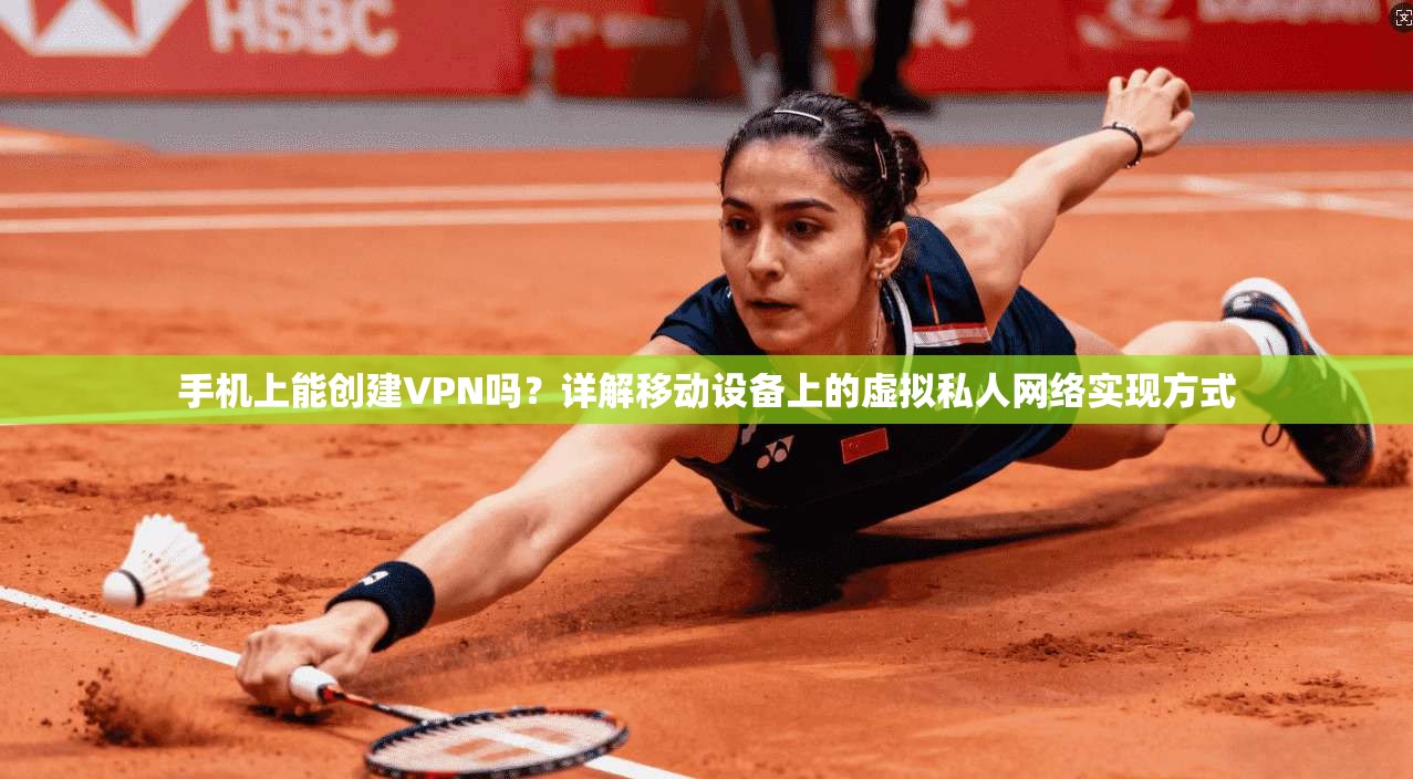 手机上能创建VPN吗？详解移动设备上的虚拟私人网络实现方式