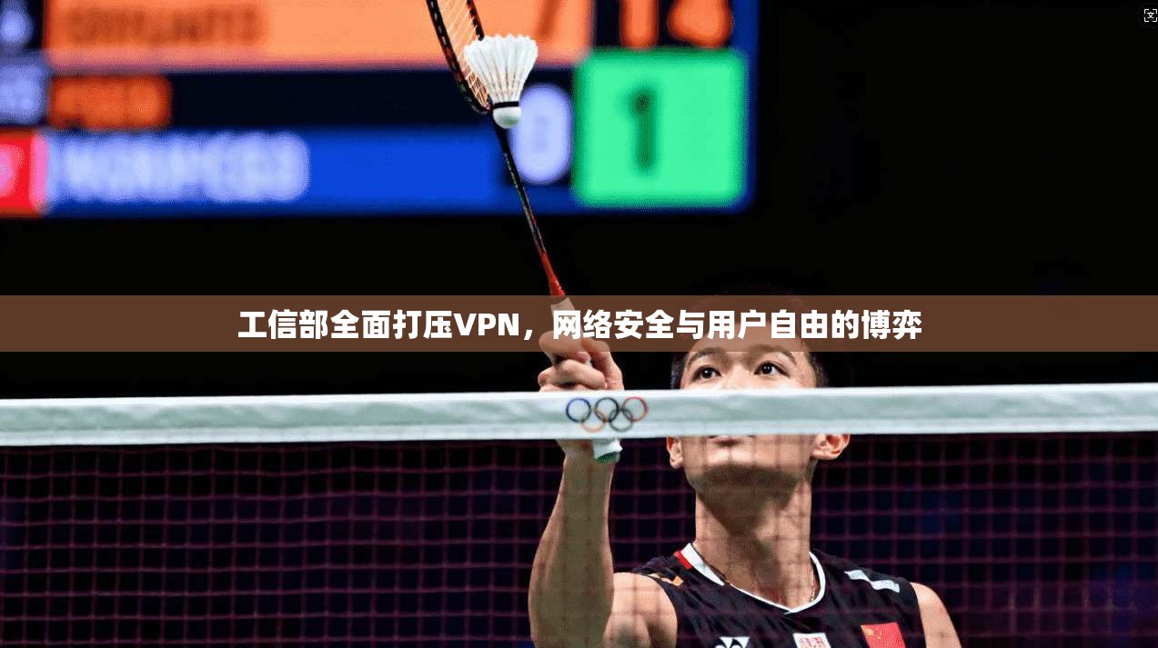 工信部全面打压VPN,网络安全与用户自由的博弈 工信部全面打压VPN,网络安全与用户自由的博弈