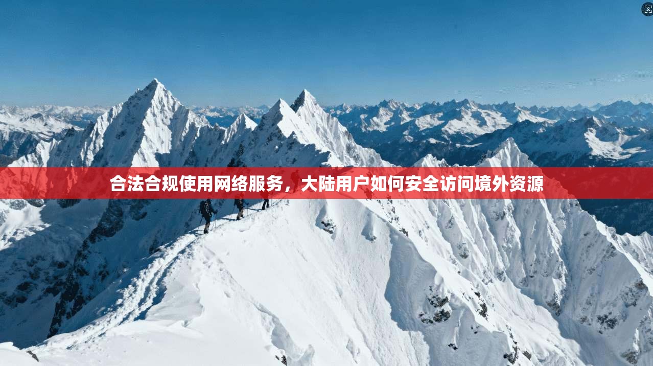 合法合规使用网络服务，大陆用户如何安全访问境外资源